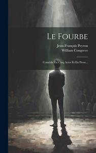 Le Fourbe: Comédie En Cinq Actes Et En Prose... di William Congreve, Jean-François Peyron edito da LEGARE STREET PR