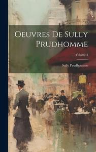 Oeuvres De Sully Prudhomme; Volume 3 di Prudhomme Sully edito da LEGARE STREET PR