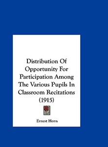 Distribution of Opportunity for Participation Among the Various Pupils in Classroom Recitations (1915) di Ernest Horn edito da Kessinger Publishing