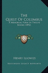 The Quest of Columbus: A Memorial Poem in Twelve Books (1892) di Henry Iliowizi edito da Kessinger Publishing