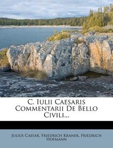 C. Iulii Caesaris Commentarii de Bello Civili. di Julius Caesar, Friedrich Kraner, Friedrich Hofmann edito da Nabu Press