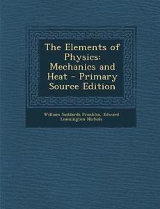 Elements of Physics: Mechanics and Heat di William Suddards Franklin, Edward Leamington Nichols edito da Nabu Press