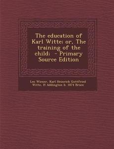 The Education of Karl Witte; Or, the Training of the Child; di Leo Wiener, Karl Heinrich Gottfried Witte, H. Addington B. 1874 Bruce edito da Nabu Press