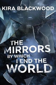 The Mirrors by Which I End the World di Kira Blackwood edito da Epic Publishing