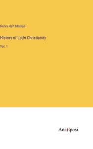 History of Latin Christianity di Henry Hart Milman edito da Anatiposi Verlag