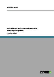 Netzplantechniken zur Lösung von Planungsaufgaben di Emanuel Weigel edito da GRIN Verlag