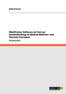 Web4Trainer Software als Tool zur Kundenbindung im Medical-Wellness- und Thermen-Tourismus di Ralph Scherzer edito da GRIN Publishing