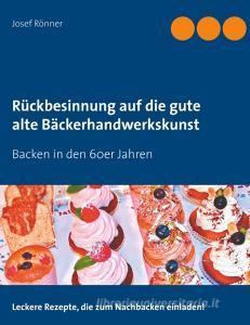 Rückbesinnung auf die gute alte Bäckerhandwerkskunst di Josef Rönner edito da Books on Demand