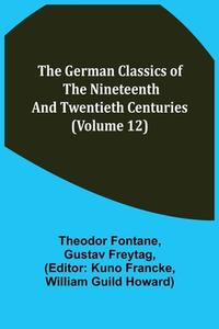 The German Classics of the Nineteenth and Twentieth Centuries (Volume 12) di Theodor Fontane, Gustav Freytag edito da Alpha Editions