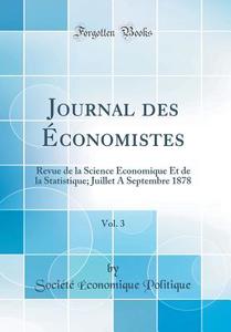 Journal Des Economistes, Vol. 3: Revue de la Science Economique Et de la Statistique; Juillet a Septembre 1878 (Classic Reprint) di Soci't' Economique Politique edito da Forgotten Books
