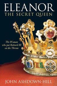 Eleanor, the Secret Queen: The Woman Who Put Richard III on the Throne di John Ashdown-Hill edito da History Press (SC)