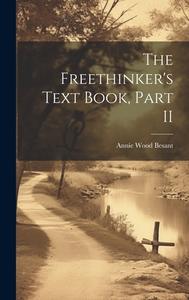 The Freethinker's Text Book, Part II di Annie Wood Besant edito da LEGARE STREET PR