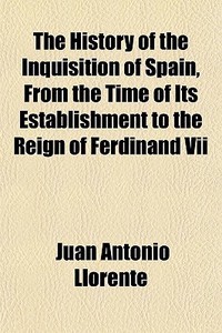 The History Of The Inquisition Of Spain, di Juan Antonio Llorente edito da General Books