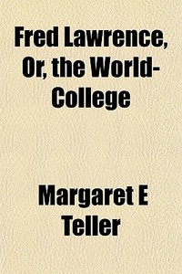 Fred Lawrence, Or, The World-college di Margaret E. Teller edito da General Books