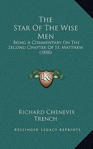 The Star of the Wise Men: Being a Commentary on the Second Chapter of St. Matthew (1850) di Richard Chenevix Trench edito da Kessinger Publishing