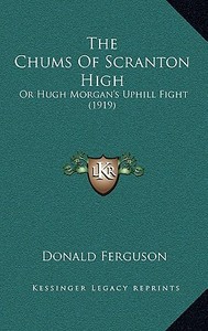 The Chums of Scranton High: Or Hugh Morgan's Uphill Fight (1919) di Donald Ferguson edito da Kessinger Publishing