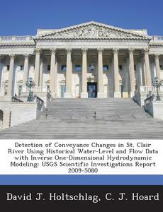 Detection Of Conveyance Changes In St. Clair River Using Historical Water-level And Flow Data With Inverse One-dimensional Hydrodynamic Modeling di Cynthia A Childress, David J Holtschlag, C J Hoard edito da Bibliogov