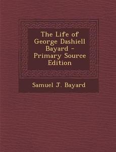 Life of George Dashiell Bayard di Samuel J. Bayard edito da Nabu Press