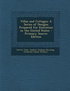 Villas and Cottages: A Series of Designs Prepared for Execution in the United States di Calvert Vaux, Andrew Jackson Downing, Frederick Clarke Withers edito da Nabu Press