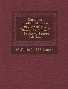 Darwin's Probabilities: A Review of His Descent of Man. - Primary Source Edition di W. J. 1812-1897 Linton edito da Nabu Press