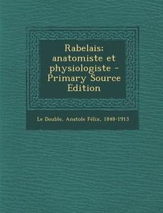 Rabelais; Anatomiste Et Physiologiste di Anatole Felix Le Double edito da Nabu Press