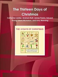 The Thirteen Days of Christmas di Graham Rutt, Catherine Laidler, Laura Nicholson edito da Lulu.com