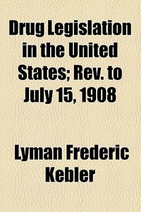 Drug Legislation In The United States; Rev. To July 15, 1908 di Lyman Frederic Kebler edito da General Books Llc