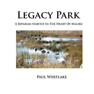 Legacy Park: A Riparian Habitat in the Heart of Malibu di Paul Wertlake edito da Createspace