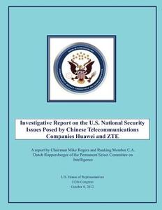 Investigative Report on the U.S. National Security Issues Posed by Chinese Telecommunications Companies Huawei and Zte di U. S. House of Representatives edito da Createspace
