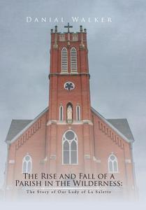 The Rise and Fall of a Parish in the Wilderness di Danial Walker edito da Xlibris