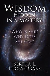 Wisdom Hidden in a Mystery: Who Is She? Why Does She Cry? di Bertha L. Hicks-Drake edito da ELOQUENT BOOKS