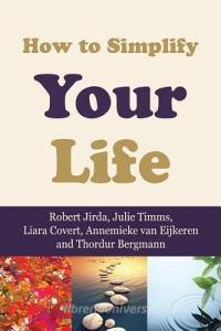 How to Simplify Your Life di Robert Jirda, Thordur Bergmann, Liara Covert edito da BOOKLOCKER.COM INC