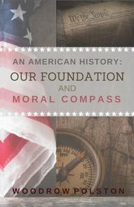 An American History: Our Foundation and Moral Compass di Woodrow Polston edito da LIGHTHOUSE PUB