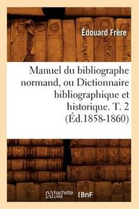 Manuel Du Bibliographe Normand, Ou Dictionnaire Bibliographique Et Historique. T. 2 (Ed.1858-1860) di Edouard Benjamin Frere edito da Hachette Livre - Bnf