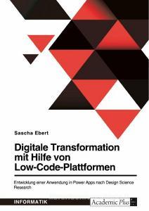 Digitale Transformation mit Hilfe von Low-Code-Plattformen. Entwicklung einer Anwendung in Power Apps nach Design Science Research di Sascha Ebert edito da GRIN Verlag