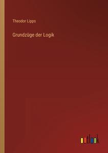 Grundzüge der Logik di Theodor Lipps edito da Outlook Verlag