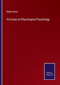 An Essay on Physiological Psychology di Robert Dunn edito da Salzwasser-Verlag