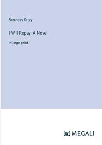 I Will Repay; A Novel di Baroness Orczy edito da Megali Verlag