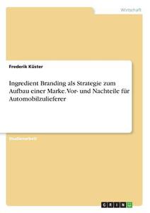 Ingredient Branding als Strategie zum Aufbau einer Marke. Vor- und Nachteile für Automobilzulieferer di Frederik Küster edito da GRIN Verlag