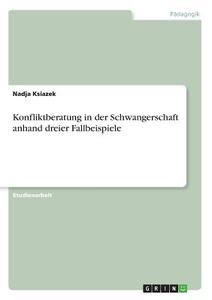 Konfliktberatung in der Schwangerschaft anhand dreier Fallbeispiele di Nadja Ksiazek edito da GRIN Verlag