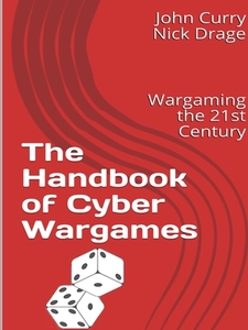 The Handbook Of Cyber Wargames: Wargaming The 21st Century di John Curry, Nick Drage edito da Lulu.com