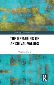 The Remaking Of Archival Values di Victoria Hoyle edito da Taylor & Francis Ltd