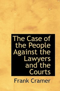 The Case Of The People Against The Lawyers And The Courts di Frank Cramer edito da Bibliolife