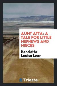 Aunt Atta di Henrietta Louisa Lear edito da Trieste Publishing