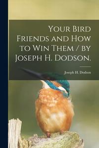 Your Bird Friends and How to Win Them / by Joseph H. Dodson. di Joseph H. Dodson edito da LIGHTNING SOURCE INC