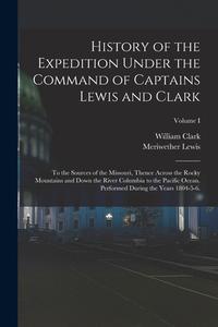 History of the Expedition Under the Command of Captains Lewis and Clark: To the Sources of the Missouri, Thence Across the Rocky Mountains and Down th di Meriwether Lewis, William Clark edito da LEGARE STREET PR