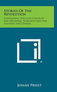 Stories of the Revolution: Containing the Lost Child of the Delaware, Wheaton and the Panther and Others di Josiah Priest edito da Literary Licensing, LLC