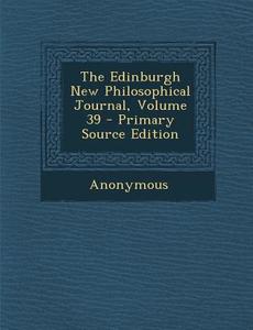 Edinburgh New Philosophical Journal, Volume 39 di Anonymous edito da Nabu Press