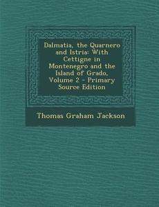 Dalmatia, the Quarnero and Istria: With Cettigne in Montenegro and the Island of Grado, Volume 2 di Thomas Graham Jackson edito da Nabu Press