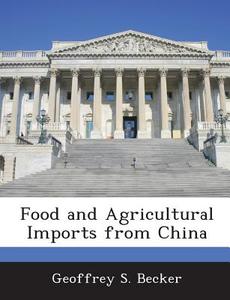Food And Agricultural Imports From China di Geoffrey S Becker edito da Bibliogov